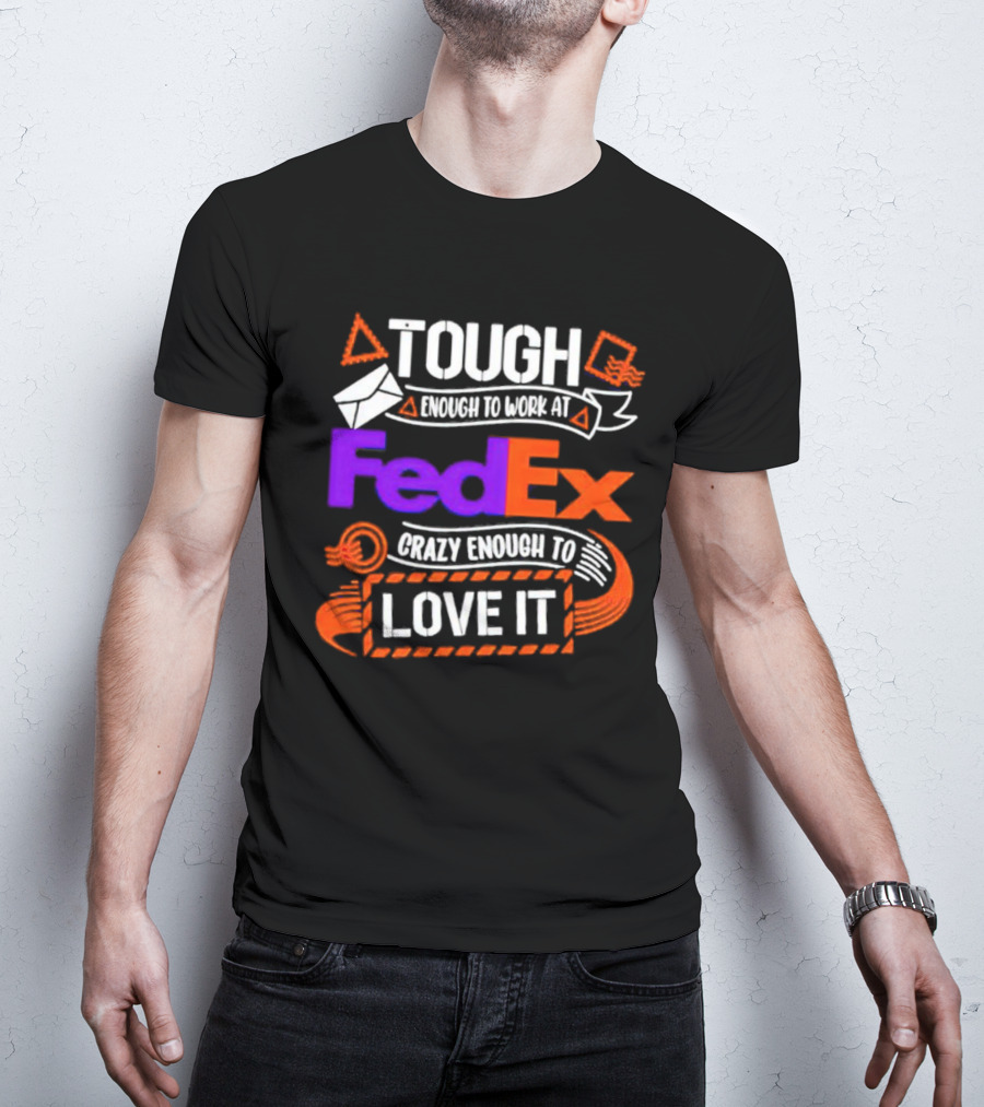 Tough Enough To Work At FedEx Crazy Enough To Love It T-Shirt