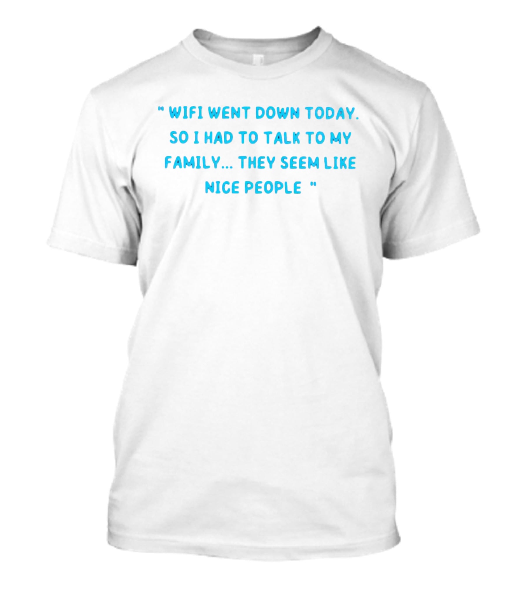 Wifi Went Down Today So I Had To Talk To My Family They Seem Like Nice People T-Shirt