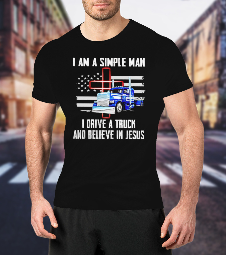 I Am A Simple Man I Drive A Truck And Believe In Jesus American Flag And Cross T-Shirt