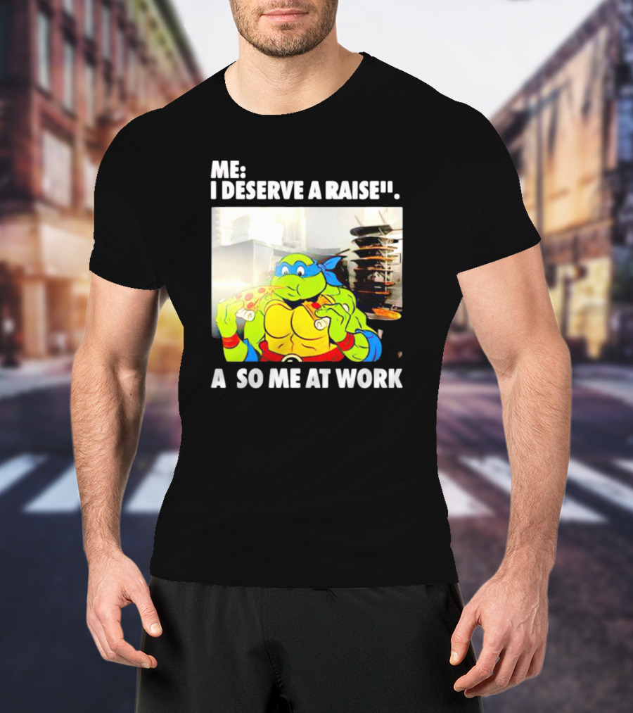 Me I Deserve A Raise Ninja Turtles Eating Pizza So Me At Work T-Shirt