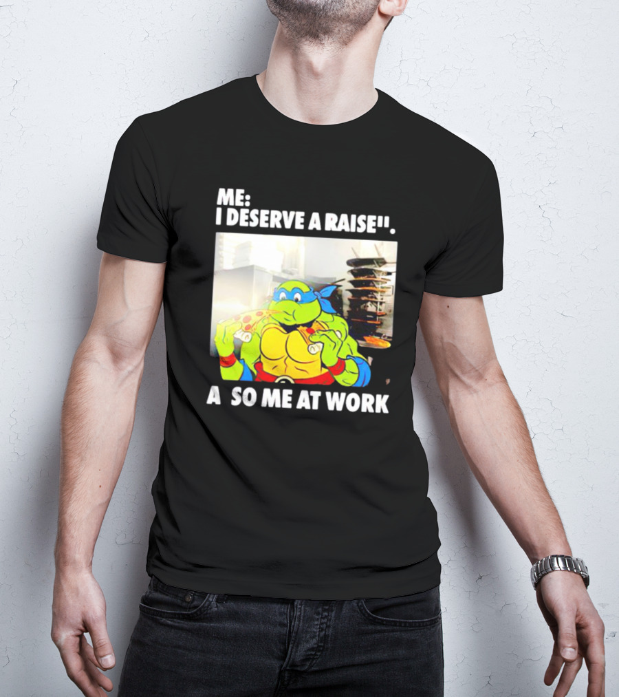 Me I Deserve A Raise Ninja Turtles Eating Pizza So Me At Work T-Shirt