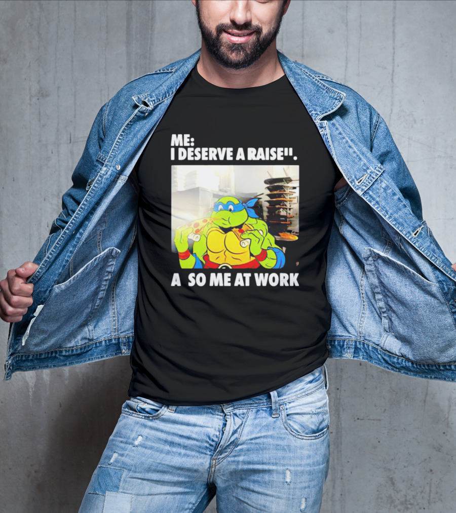 Me I Deserve A Raise Ninja Turtles Eating Pizza So Me At Work T-Shirt