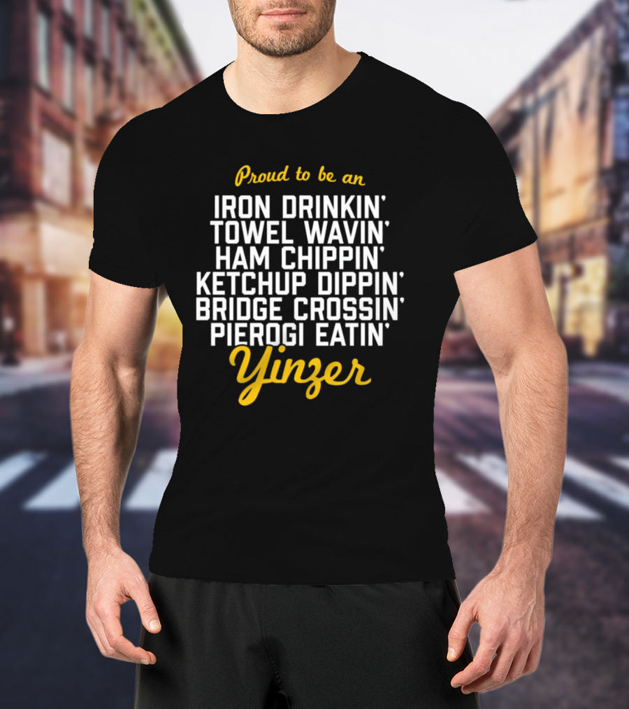 Proud To Be An Iron Drinkin' Towel Wavin' Ham Chippin' Ketchup Dippin' Bridge Crossin' Pierogi Eatin' Yinzer T-Shirt