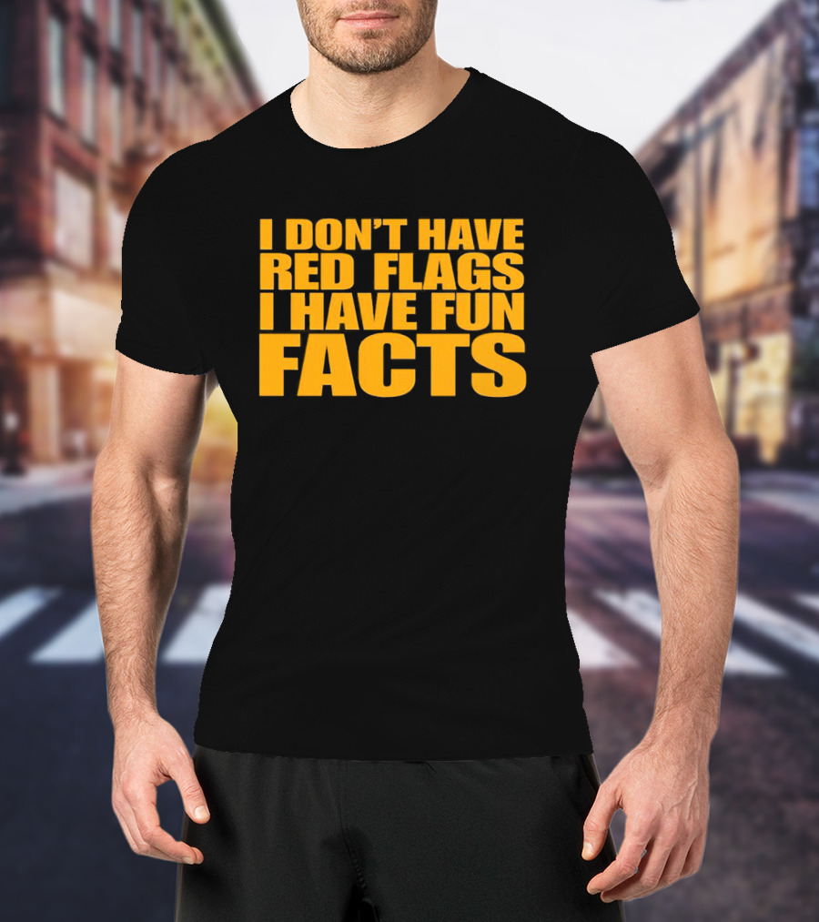 I Don't Have Red Flags I Have Fun Facts T-Shirt