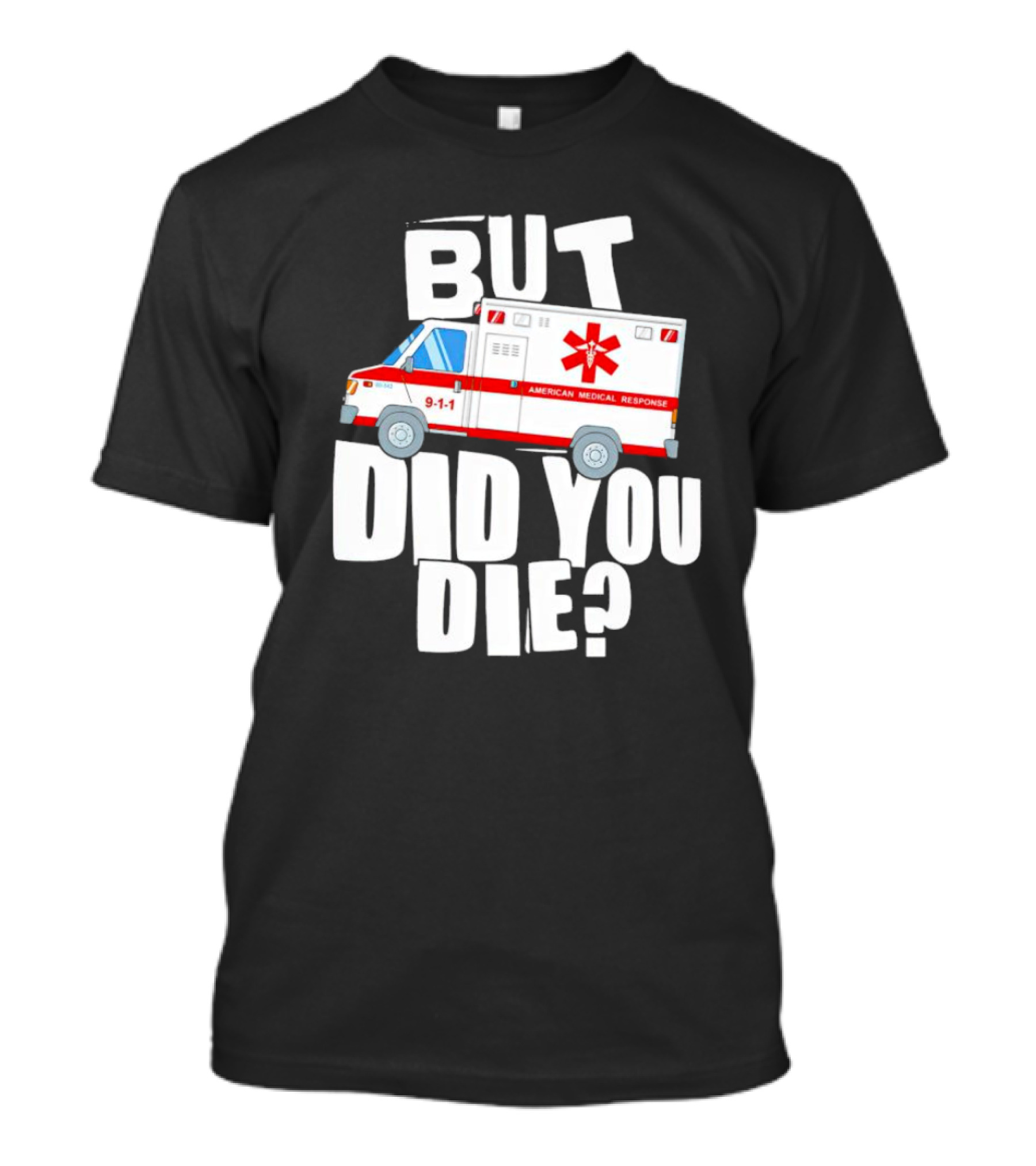 But Did You Die American Medical Response Ambulance 9-1-1 T-Shirt