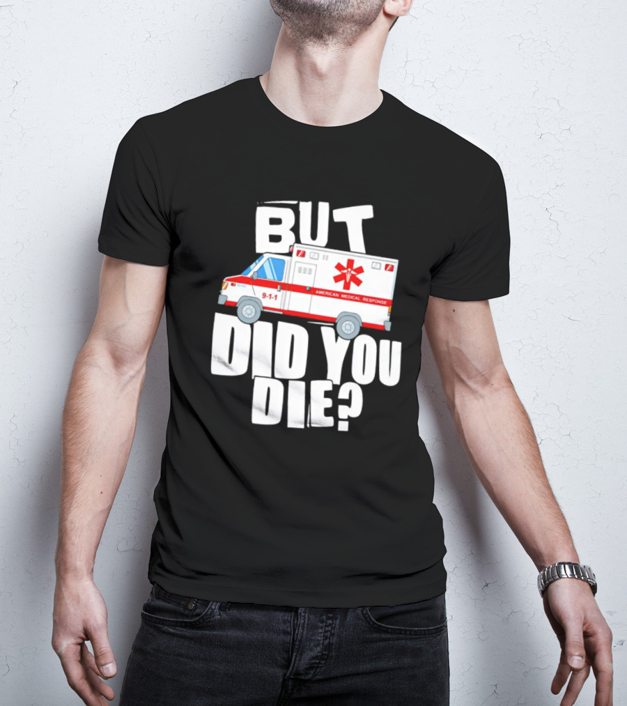 But Did You Die American Medical Response Ambulance 9-1-1 T-Shirt