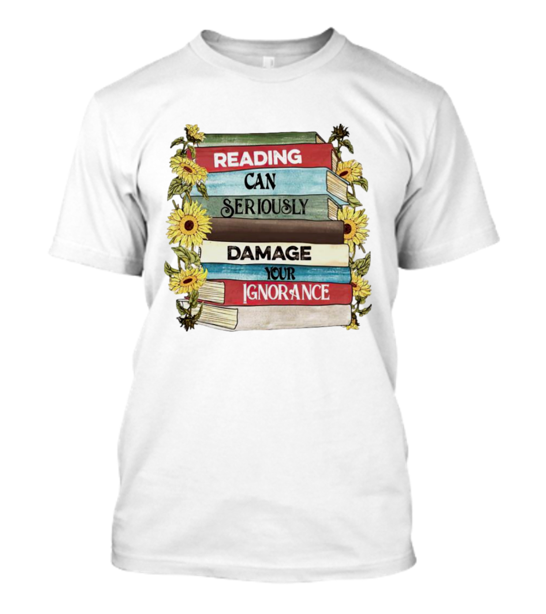 Reading Can Seriously Damage Your Ignorance Sunflower Stack T-Shirt