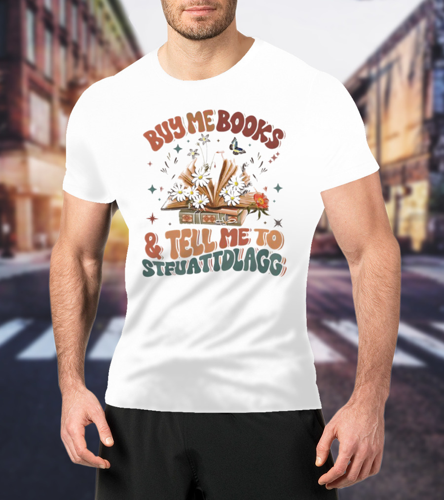 Buy Me Books And Tell Me To STFUATTDLAGG Floral Explosion T-Shirt
