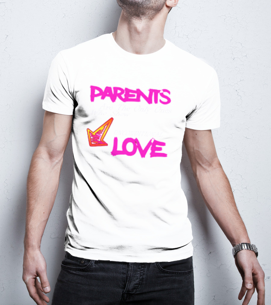 Parents Are The Only Ones Who Show Unconditional Love T-Shirt