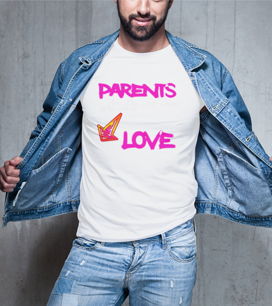 Parents Are The Only Ones Who Show Unconditional Love T-Shirt