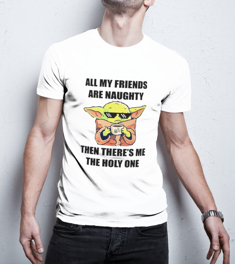 All My Friends Are Naughty Then There's Me The Holy One Baby Yoda T-Shirt