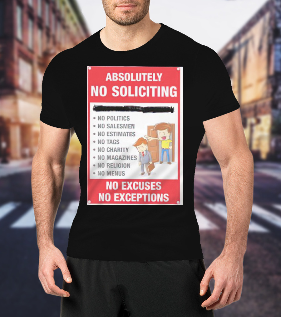 Absolutely No Soliciting No Politics No Salesmen No Estimates No Tags No Charity No Magazines No Religion No Menus No Excuses No Exceptions T-Shirt