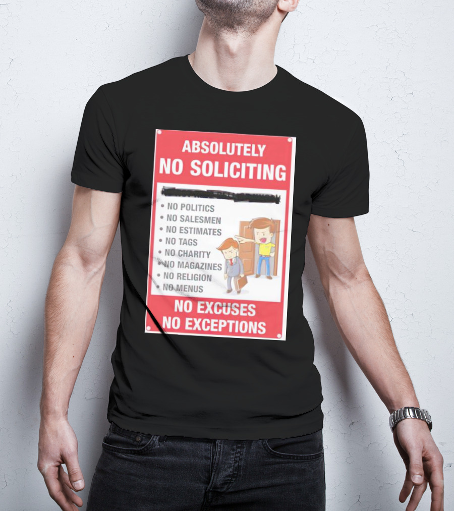 Absolutely No Soliciting No Politics No Salesmen No Estimates No Tags No Charity No Magazines No Religion No Menus No Excuses No Exceptions T-Shirt