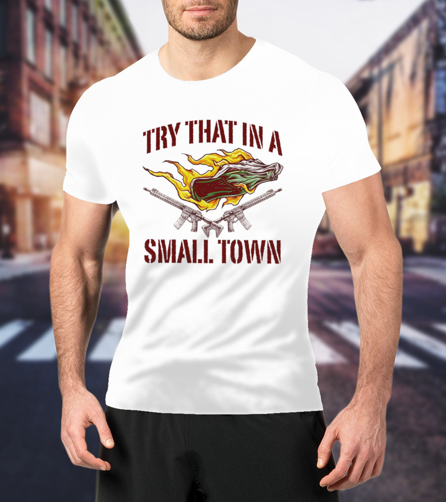 Try That In A Small Town Molotov Cocktail And Guns T-Shirt