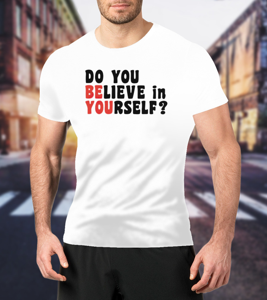 Do You Believe IN Yourself Be You T-Shirt