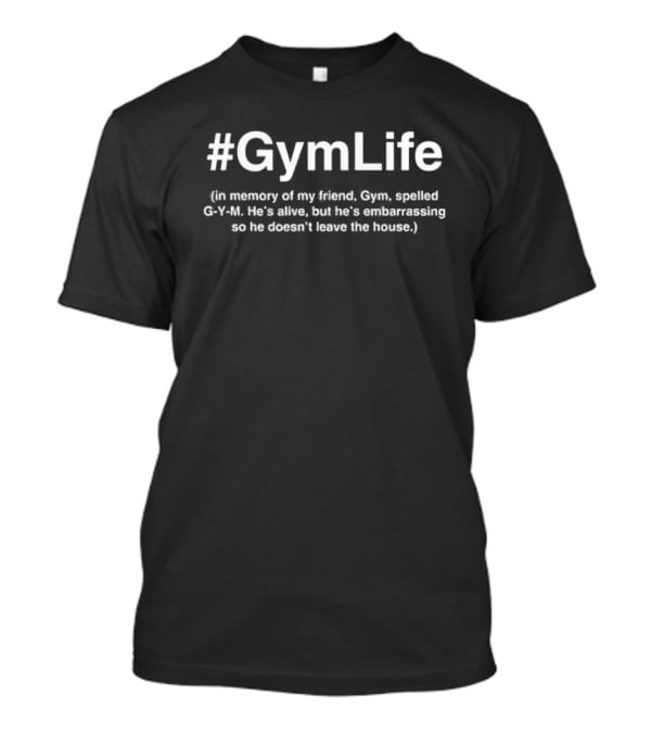 Gymlife In Memory Of My Friend Gym Spelled G-Y-M He's Embarrassing So He Doesn't Leave The House T-Shirt