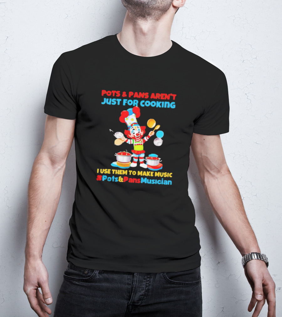 Pots And Pans Aren't Just For Cooking I Use Them To Make Music #Pots&PansMusician T-Shirt