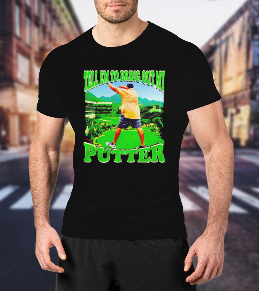 Tell Em To Bring Out My Putter Golf Course Green Background T-Shirt
