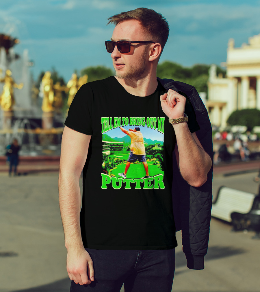 Tell Em To Bring Out My Putter Golf Course Green Background T-Shirt
