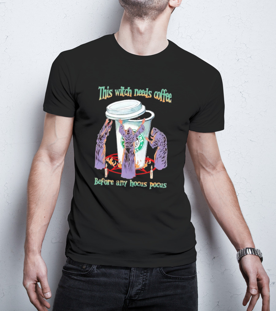 This Witch Needs Coffee Before Any Hocus Pocus Starbucks Witches Ritual T-Shirt
