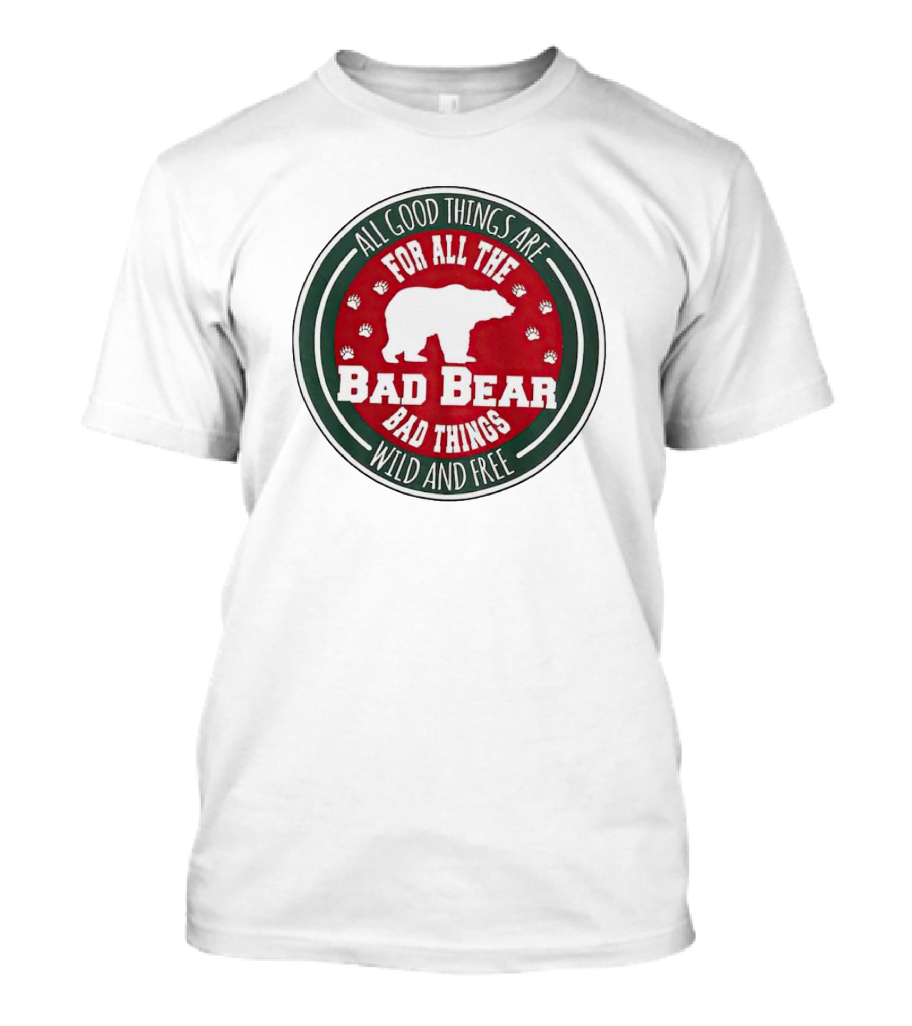 All Good Things Are For All The Bad Bear Bad Things Wild And Free T-Shirt