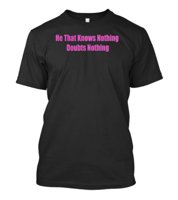 He That Knows Nothing Doubts Nothing Wisdom T-Shirt