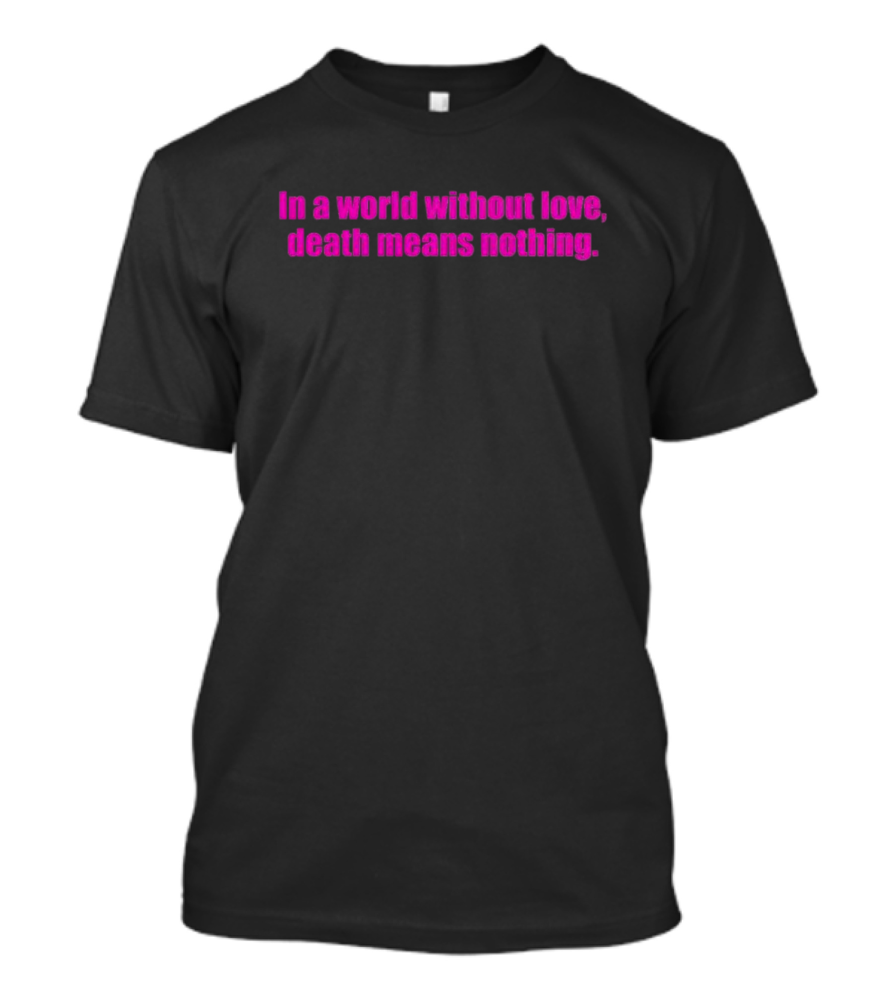 In A World Without Love Death Means Nothing T-Shirt