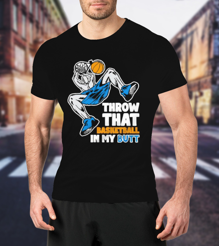Throw That Basketball In My Butt Basketball Player Dunking T-Shirt