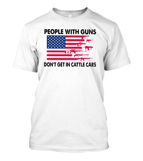 People With Guns American Flag Don’t Get In Cattle Cars T-Shirt