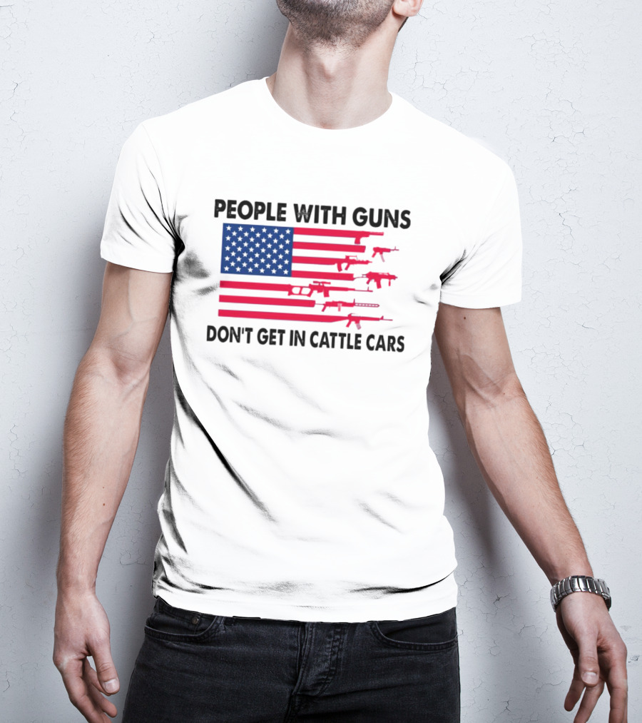 People With Guns American Flag Don’t Get In Cattle Cars T-Shirt