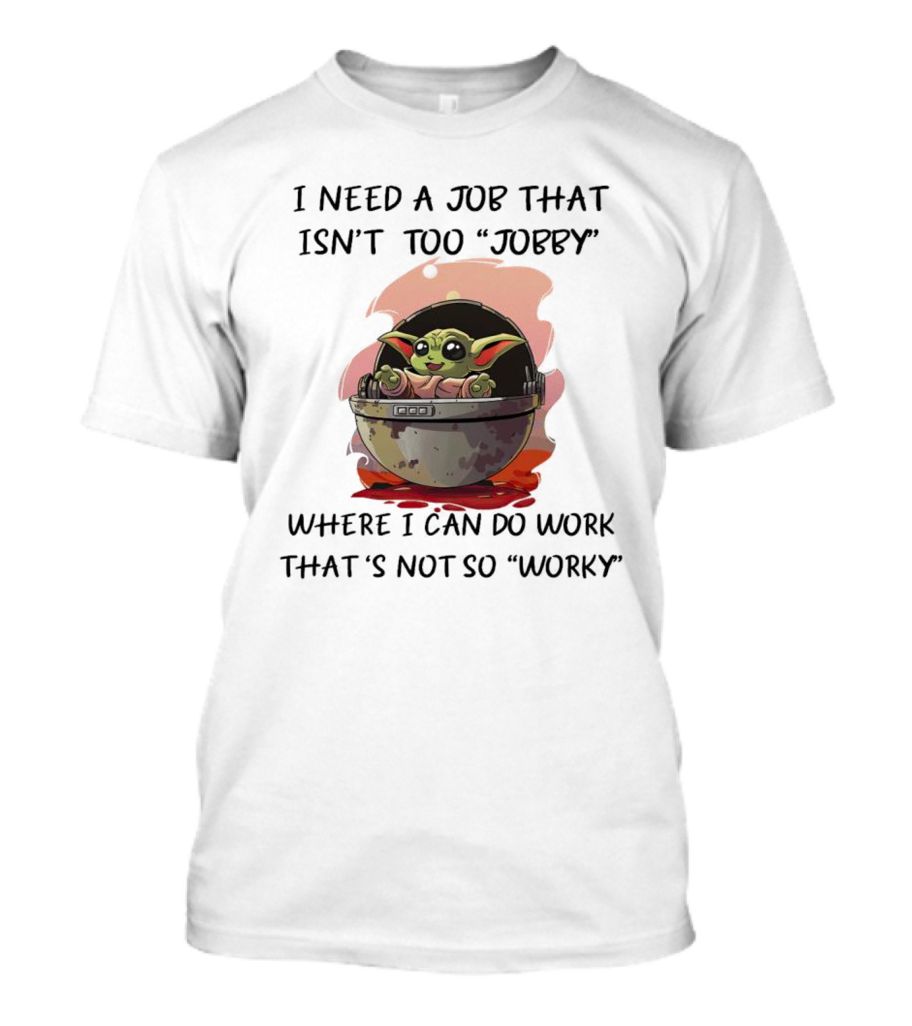 Baby Yoda I Need A Job That Isn’t Too Jobby Work That's Not So Worky T-Shirt