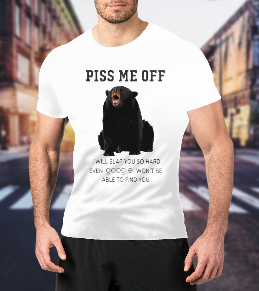 Piss Me Off Bear I Will Slap You So Hard Even Google Won't Be Able To Find You T-Shirt