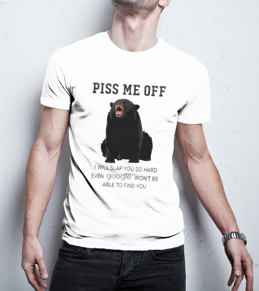 Piss Me Off Bear I Will Slap You So Hard Even Google Won't Be Able To Find You T-Shirt
