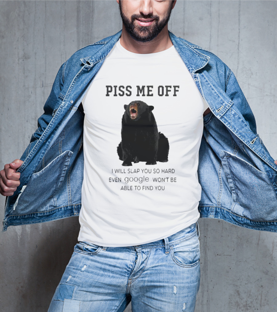 Piss Me Off Bear I Will Slap You So Hard Even Google Won't Be Able To Find You T-Shirt