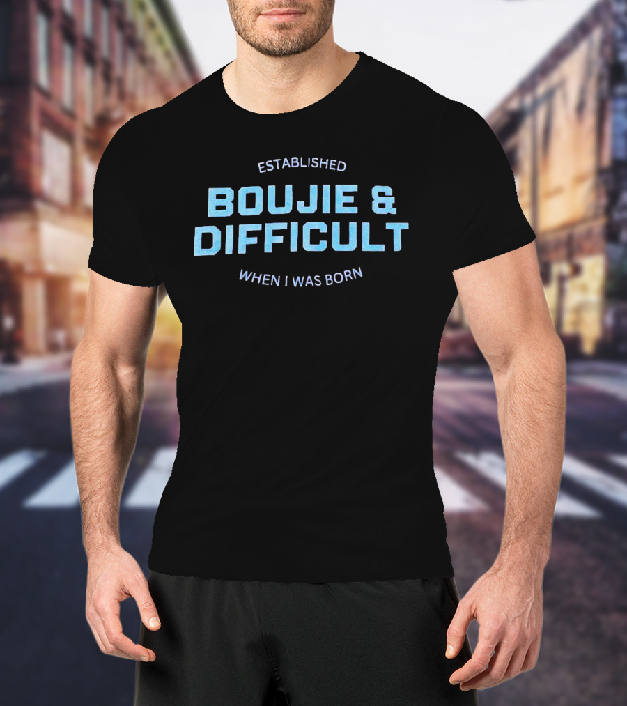 Established Boujie And Difficult When I Was Born T-Shirt