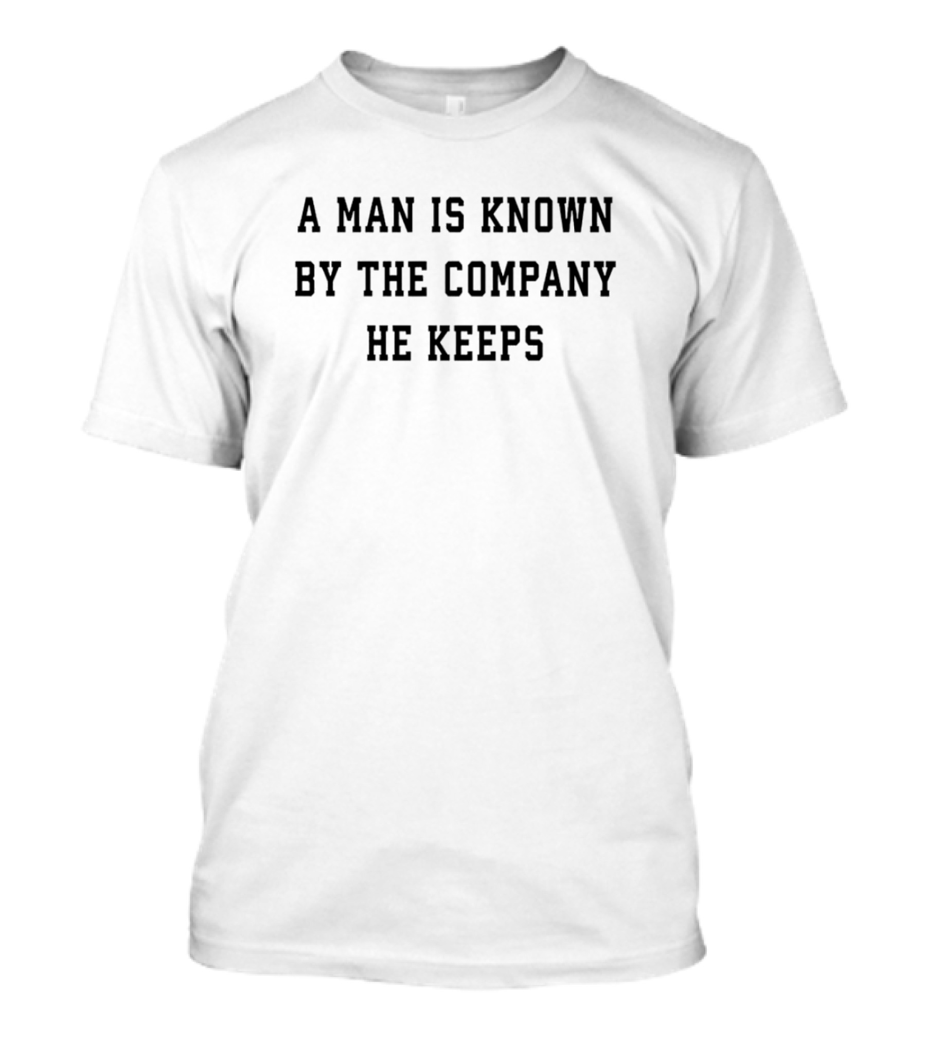 A Man Is Known By The Company He Keeps T-Shirt