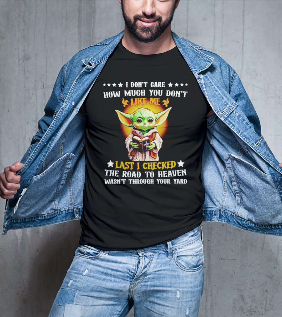 I Don’t Care How Much You Don’t Like Me Last I Checked The Road To Heaven Wasn’t Through Your Yard Baby Yoda T-Shirt