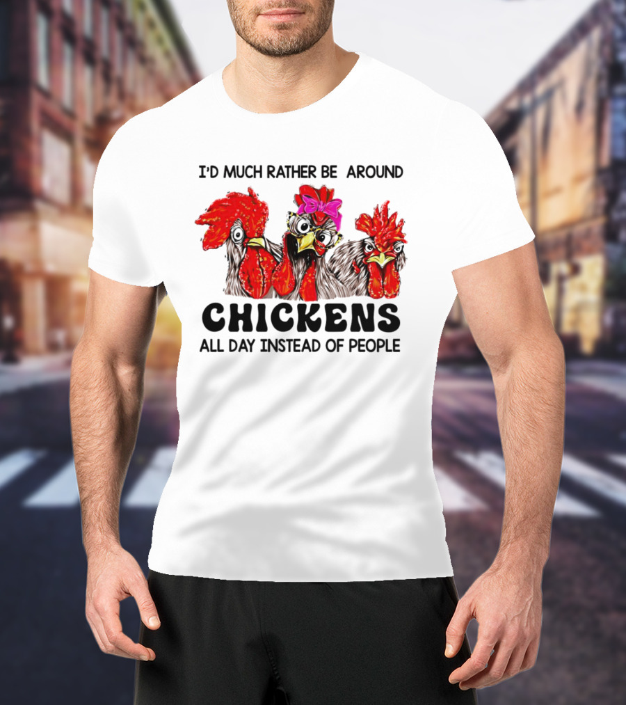 I’d Much Rather Be Around Chickens All Day Instead Of People T-Shirt