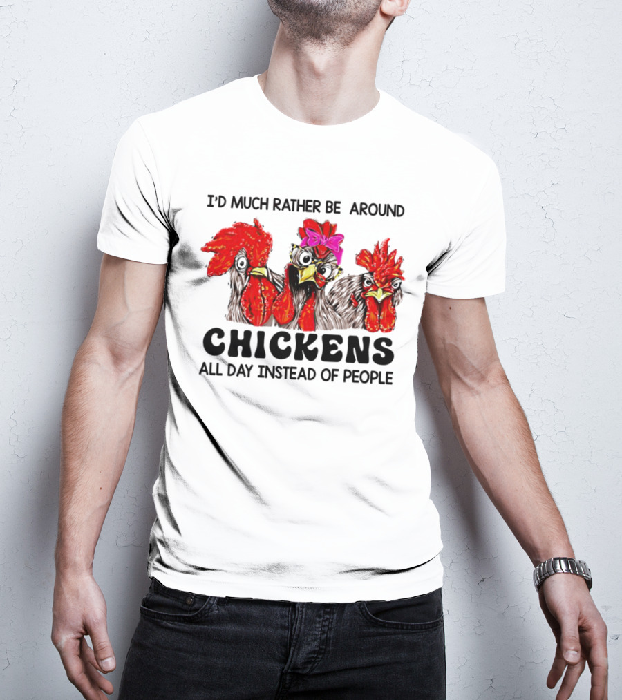 I’d Much Rather Be Around Chickens All Day Instead Of People T-Shirt