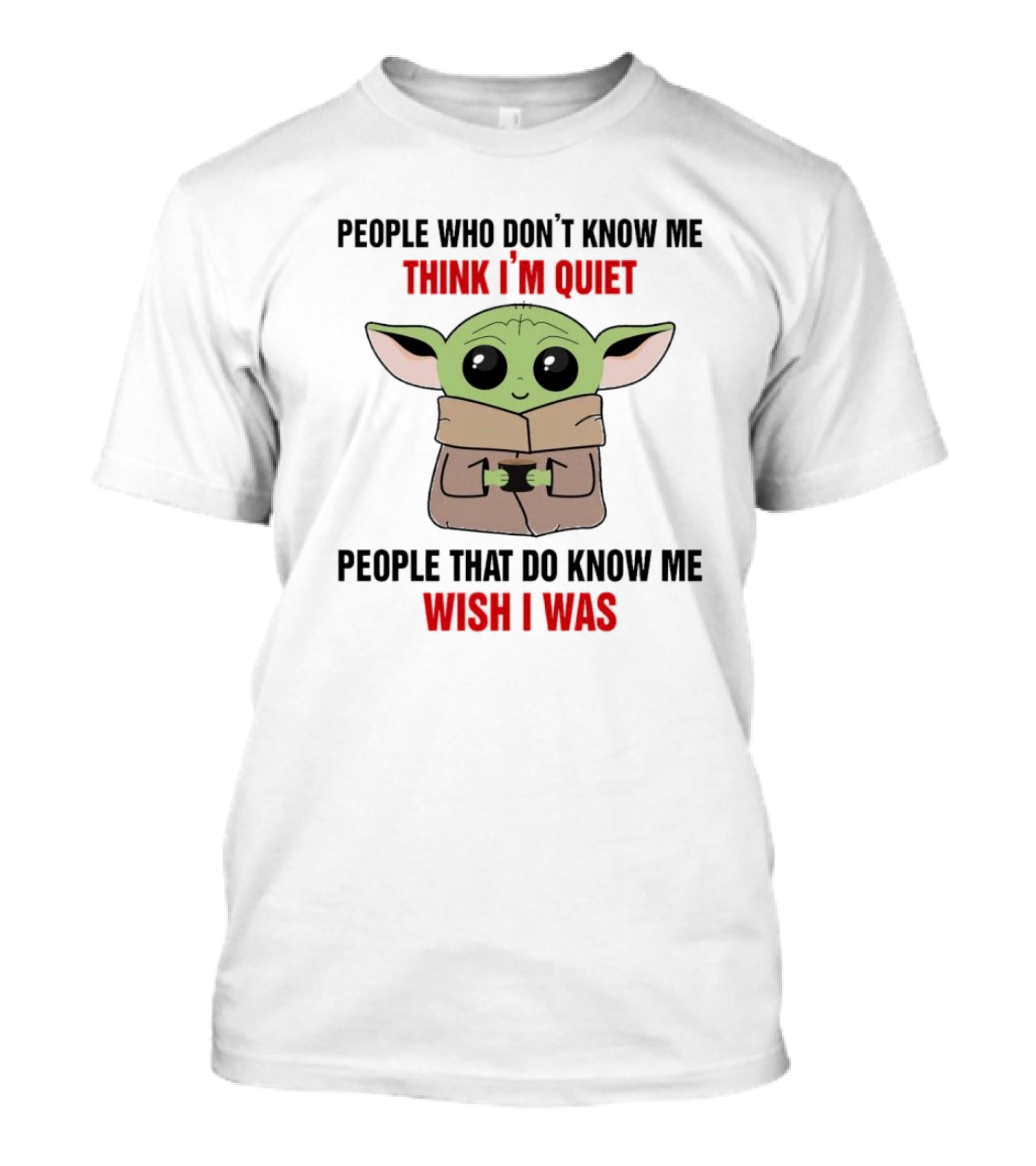 People Who Don't Know Me Think I'm Quiet Baby Yoda People That Do Know Me Wish I Was T-Shirt