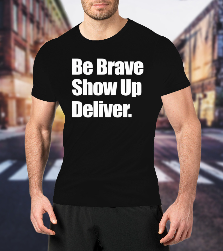 Be Brave Show Up Deliver Motivational Message T-Shirt