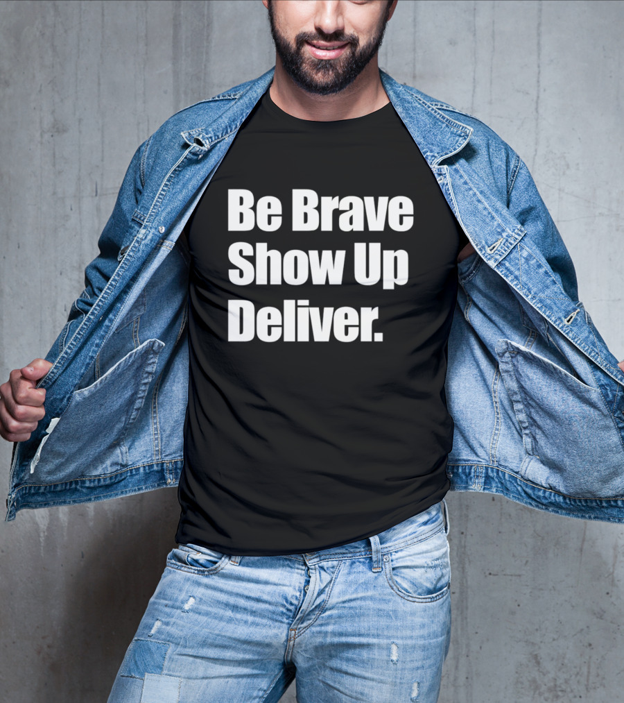 Be Brave Show Up Deliver Motivational Message T-Shirt