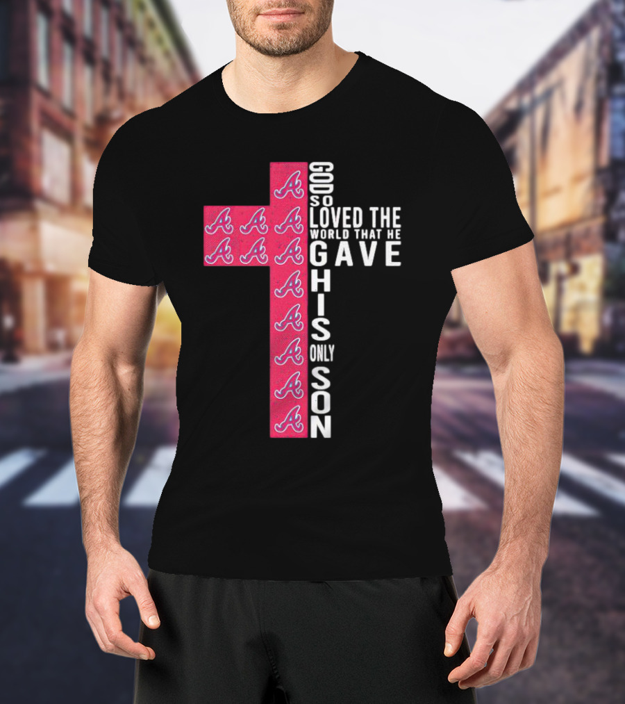 Braves Cross God So Loved The World That He Gave His Only Son T-Shirt
