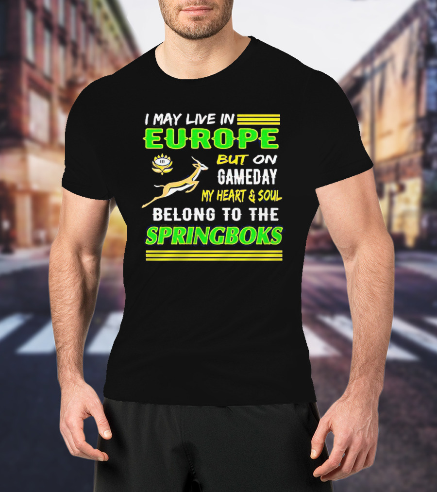 I May Live In Europe But On Gameday My Heart And Soul Belong To The Springboks T-Shirt
