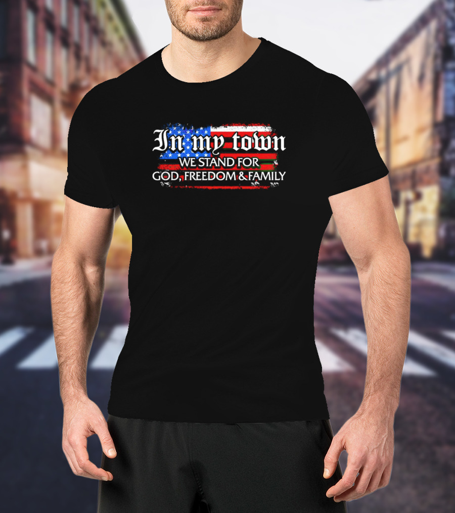 In My Town We Stand For God Freedom And Family American Flag T-Shirt