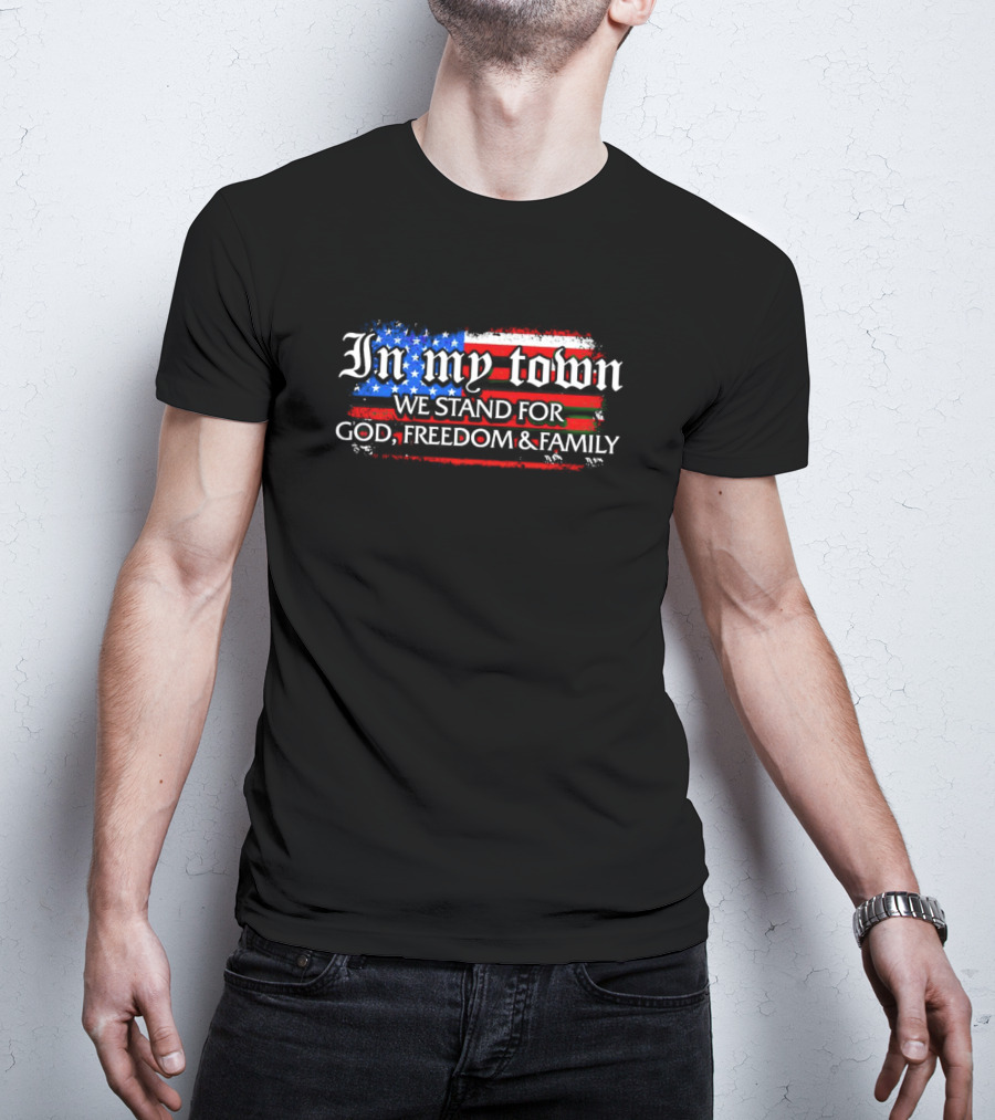 In My Town We Stand For God Freedom And Family American Flag T-Shirt