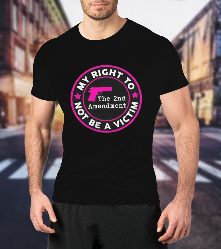 My Right To Not Be A Victim The 2nd Amendment Gun Rights Empowerment T-Shirt