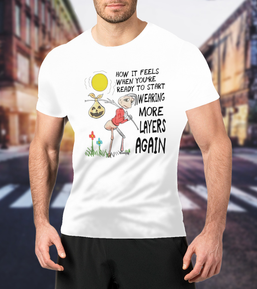 How It Feels When You're Ready To Start Wearing More Layers Again T-Shirt