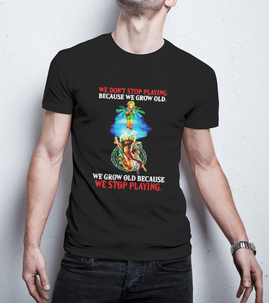 We Don't Stop Playing Because We Grow Old We Grow Old Because We Stop Playing Legend Of Zelda T-Shirt