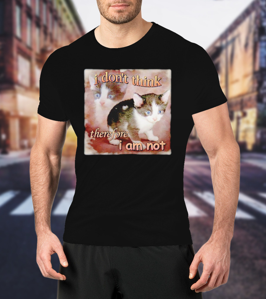 I Don't Think Therefore I Am Not Cat Kitten Image T-Shirt